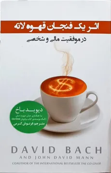 اثر یک فنجان قهوه لاته در موفقیت مالی و شخصی دیوید باخ/ فرنوش کرمی پندار تابان - 